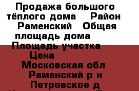 Продажа большого, тёплого дома. › Район ­ Раменский › Общая площадь дома ­ 226 › Площадь участка ­ 9 › Цена ­ 6 000 000 - Московская обл., Раменский р-н, Петровское д. Недвижимость » Дома, коттеджи, дачи продажа   